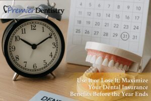 Use It or Lose It: Maximize Your Dental Insurance Benefits Before the Year Ends